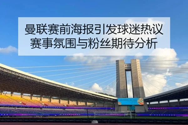 曼联赛前海报引发球迷热议 赛事氛围与粉丝期待分析